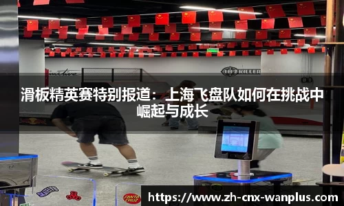 滑板精英赛特别报道：上海飞盘队如何在挑战中崛起与成长
