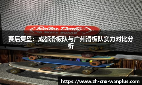 赛后复盘：成都滑板队与广州滑板队实力对比分析