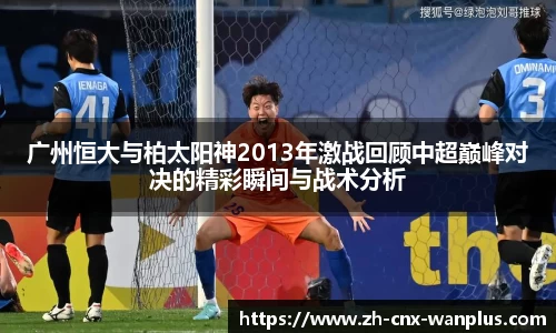 广州恒大与柏太阳神2013年激战回顾中超巅峰对决的精彩瞬间与战术分析