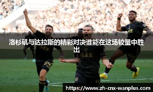 洛杉矶与达拉斯的精彩对决谁能在这场较量中胜出