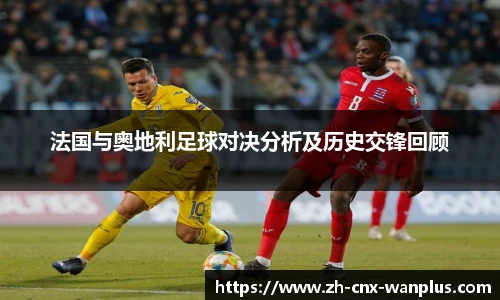 法国与奥地利足球对决分析及历史交锋回顾
