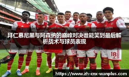 拜仁慕尼黑与阿森纳的巅峰对决谁能笑到最后解析战术与球员表现